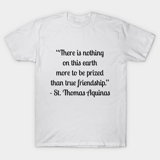 “There is nothing on this earth more to be prized than true friendship.” - St. Thomas Aquinas T-Shirt by LukePauloShirts